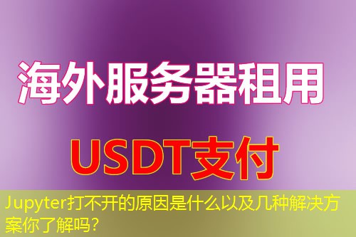 Jupyter打不开的原因是什么以及几种解决方案你了解吗? Jupyter打不开的原因是什么以及几种解决方案你了解吗?