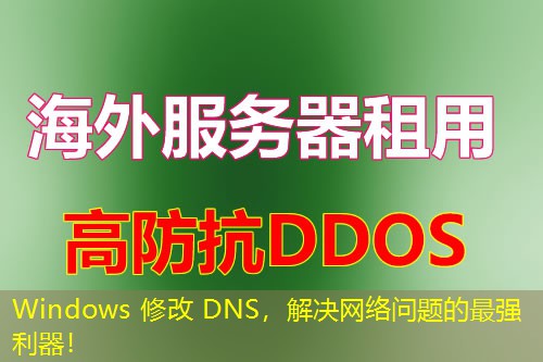 Windows 修改 DNS，解决网络问题的最强利器！