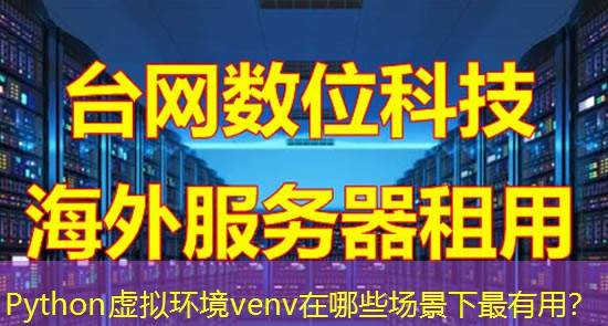 Python虚拟环境venv在哪些场景下最有用? Python虚拟环境venv在哪些场景下最有用?
