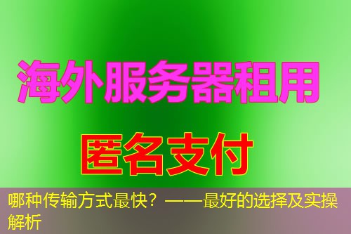 哪种传输方式最快?——最好的选择及实操解析 哪种传输方式最快?——最好的选择及实操解析