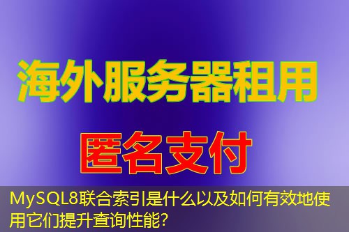 MySQL8联合索引是什么以及如何有效地使用它们提升查询性能？
