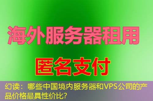 幻读：哪些中国境内服务器和VPS公司的产品价格最具性价比？