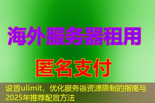 设置ulimit，优化服务器资源限制的指南与2025年推荐配置方法