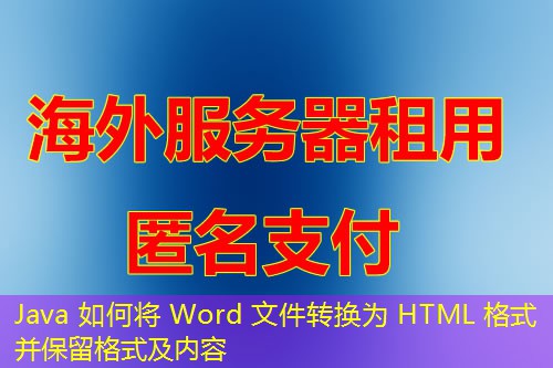 Java 如何将 Word 文件转换为 HTML 格式并保留格式及内容