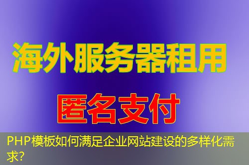 PHP模板如何满足企业网站建设的多样化需求? PHP模板如何满足企业网站建设的多样化需求?