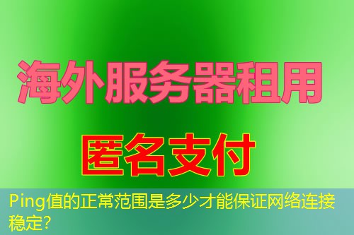 Ping值的正常范围是多少才能保证网络连接稳定? Ping值的正常范围是多少才能保证网络连接稳定?