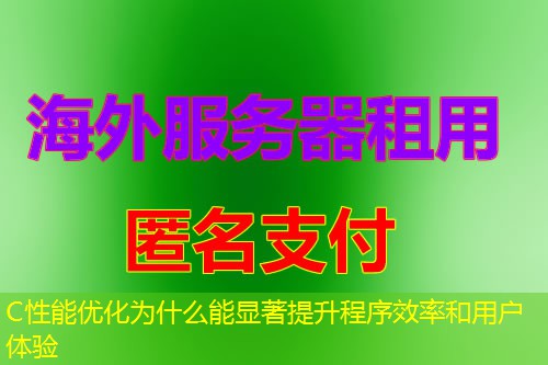 C性能优化为什么能显著提升程序效率和用户体验 C性能优化为什么能显著提升程序效率和用户体验
