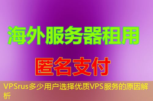 VPSrus多少用户选择优质VPS服务的原因解析 VPSrus多少用户选择优质VPS服务的原因解析