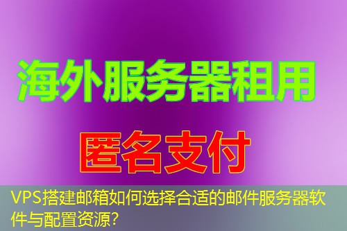 VPS搭建邮箱如何选择合适的邮件服务器软件与配置资源? VPS搭建邮箱如何选择合适的邮件服务器软件与配置资源?