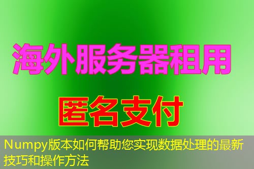 Numpy版本如何帮助您实现数据处理的最新技巧和操作方法 Numpy版本如何帮助您实现数据处理的最新技巧和操作方法