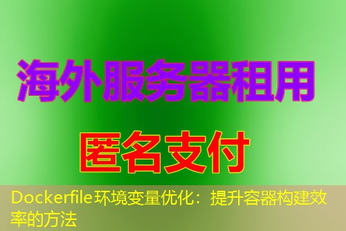 Dockerfile环境变量优化：提升容器构建效率的方法