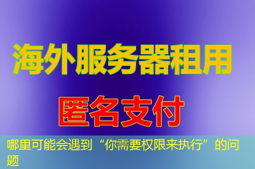 哪里可能会遇到“你需要权限来执行”的问题