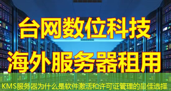 KMS服务器为什么是软件激活和许可证管理的最佳选择 KMS服务器为什么是软件激活和许可证管理的最佳选择