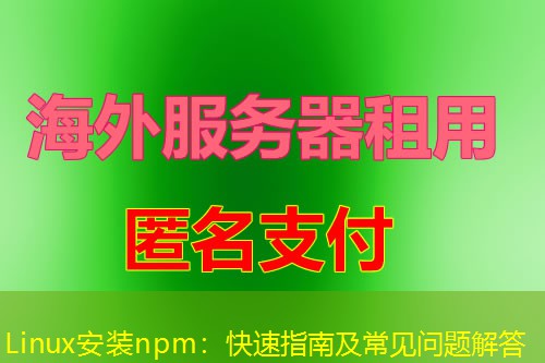 Linux安装npm:快速指南及常见问题解答 Linux安装npm:快速指南及常见问题解答