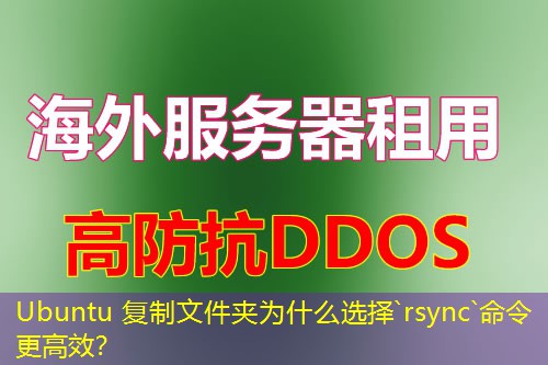 Ubuntu 复制文件夹为什么选择`rsync`命令更高效? Ubuntu 复制文件夹为什么选择`rsync`命令更高效?