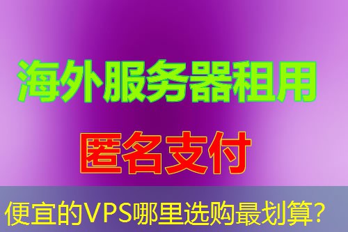 便宜的VPS哪里选购最划算? 便宜的VPS哪里选购最划算?