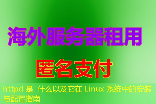 httpd 是 什么以及它在 Linux 系统中的安装与配置指南