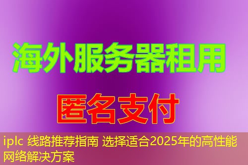 iplc 线路推荐指南 选择适合2025年的高性能网络解决方案 iplc 线路推荐指南 选择适合2025年的高性能网络解决方案