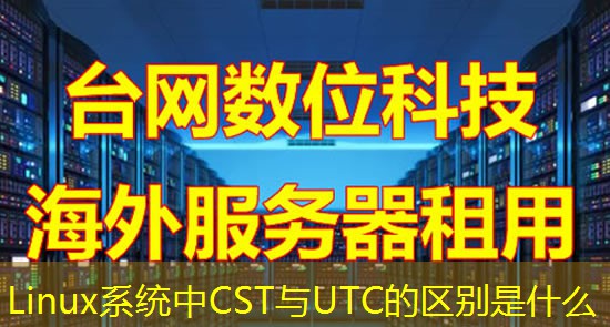 Linux系统中CST与UTC的区别是什么 Linux系统中CST与UTC的区别是什么