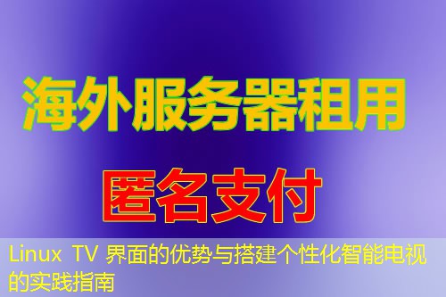Linux TV 界面的优势与搭建个性化智能电视的实践指南 Linux TV 界面的优势与搭建个性化智能电视的实践指南
