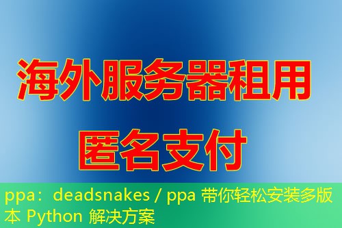 ppa:deadsnakes/ppa 带你轻松安装多版本 Python 解决方案 ppa:deadsnakes/ppa 带你轻松安装多版本 Python 解决方案
