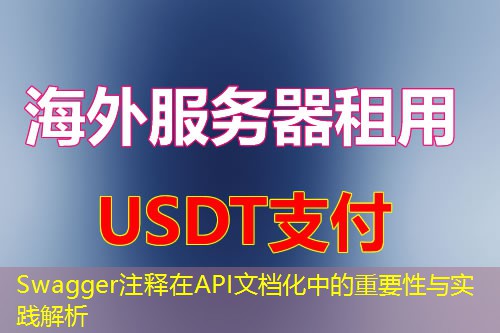 Swagger注释在API文档化中的重要性与实践解析 Swagger注释在API文档化中的重要性与实践解析
