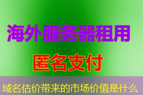域名估价带来的市场价值是什么 域名估价带来的市场价值是什么