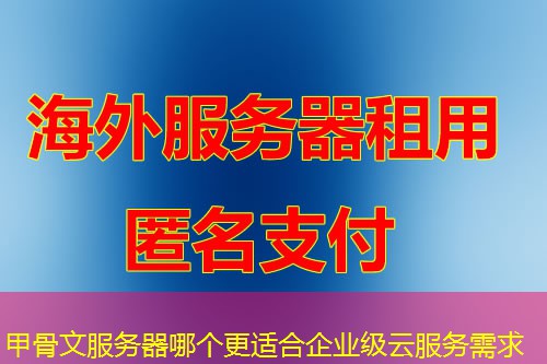 甲骨文服务器哪个更适合企业级云服务需求 甲骨文服务器哪个更适合企业级云服务需求