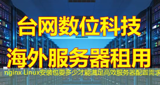nginx Linux安装包要多少才能满足高效服务器配置需求 nginx Linux安装包要多少才能满足高效服务器配置需求