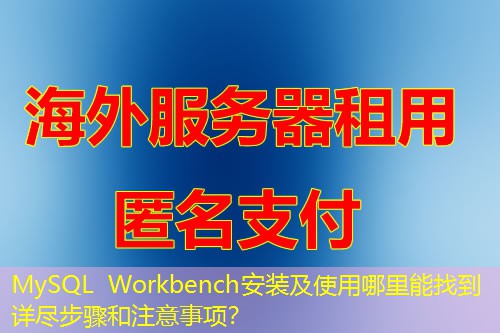 MySQL Workbench安装及使用哪里能找到详尽步骤和注意事项? MySQL Workbench安装及使用哪里能找到详尽步骤和注意事项?