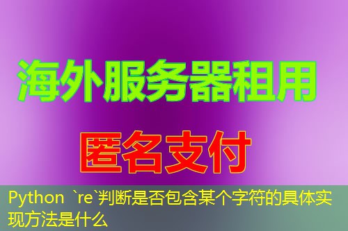 Python `re`判断是否包含某个字符的具体实现方法是什么 Python `re`判断是否包含某个字符的具体实现方法是什么