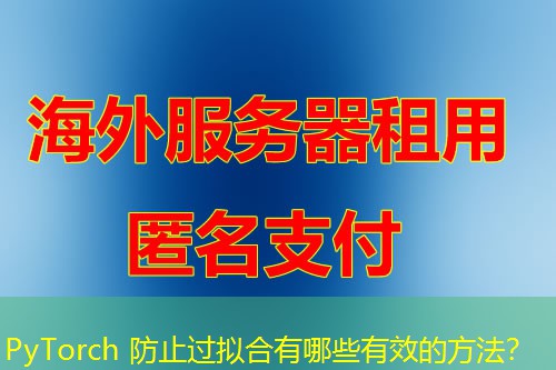 PyTorch 防止过拟合有哪些有效的方法? PyTorch 防止过拟合有哪些有效的方法?