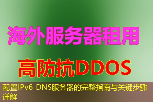 配置IPv6 DNS服务器的完整指南与关键步骤详解 配置IPv6 DNS服务器的完整指南与关键步骤详解