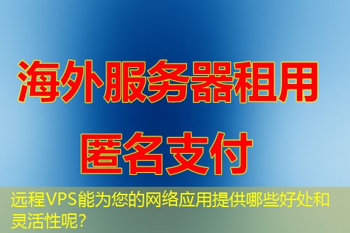 远程VPS能为您的网络应用提供哪些好处和灵活性呢? 远程VPS能为您的网络应用提供哪些好处和灵活性呢?