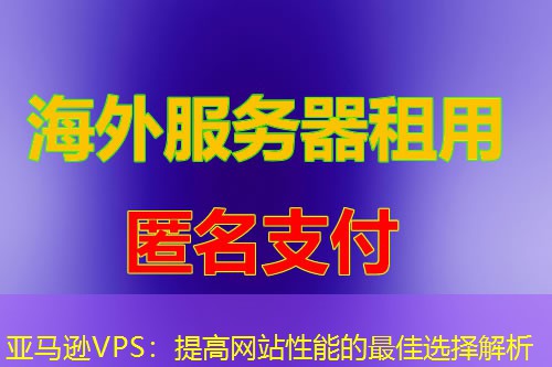 亚马逊VPS：提高网站性能的最佳选择解析