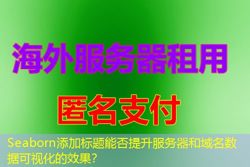 Seaborn添加标题能否提升服务器和域名数据可视化的效果? Seaborn添加标题能否提升服务器和域名数据可视化的效果?