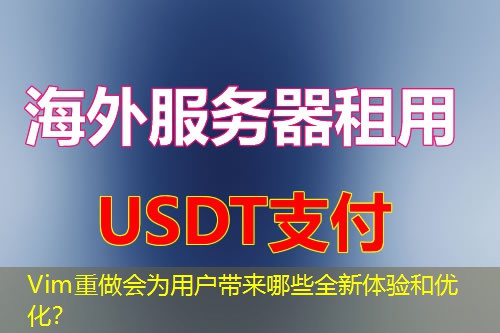 Vim重做会为用户带来哪些全新体验和优化? Vim重做会为用户带来哪些全新体验和优化?