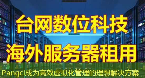 Pangci成为高效虚拟化管理的理想解决方案 Pangci成为高效虚拟化管理的理想解决方案