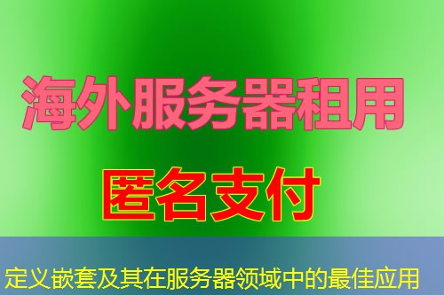 定义嵌套及其在服务器领域中的最佳应用 定义嵌套及其在服务器领域中的最佳应用