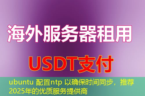 ubuntu 配置ntp 以确保时间同步,推荐2025年的优质服务提供商 ubuntu 配置ntp 以确保时间同步,推荐2025年的优质服务提供商