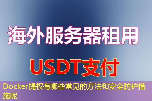 Docker提权有哪些常见的方法和安全防护措施呢 Docker提权有哪些常见的方法和安全防护措施呢