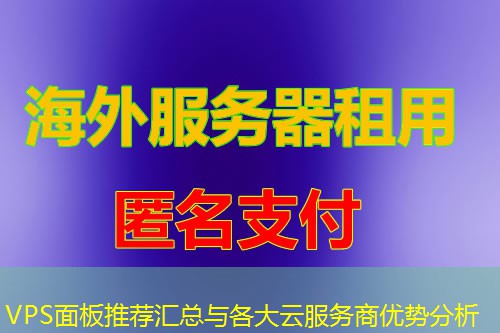 VPS面板推荐汇总与各大云服务商优势分析 VPS面板推荐汇总与各大云服务商优势分析