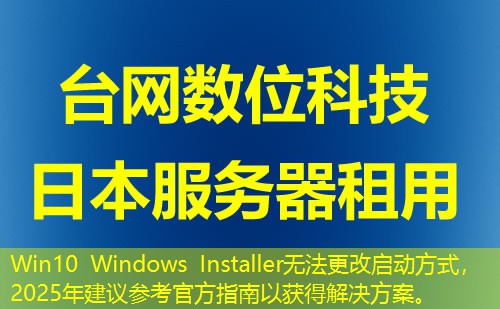 Win10 Windows Installer无法更改启动方式，2025年建议参考官方指南以获得解决方案。