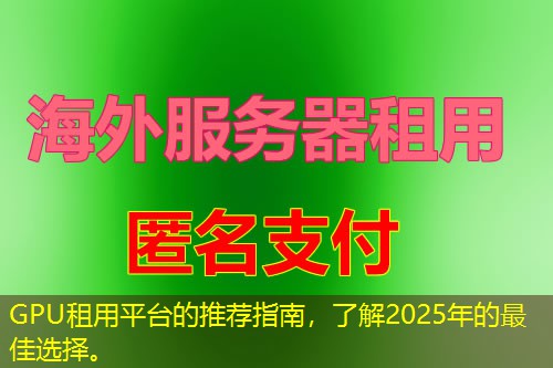 GPU租用平台的推荐指南,了解2025年的最佳选择。 GPU租用平台的推荐指南,了解2025年的最佳选择。