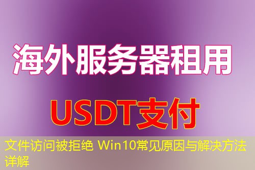 文件访问被拒绝 Win10常见原因与解决方法详解 文件访问被拒绝 Win10常见原因与解决方法详解