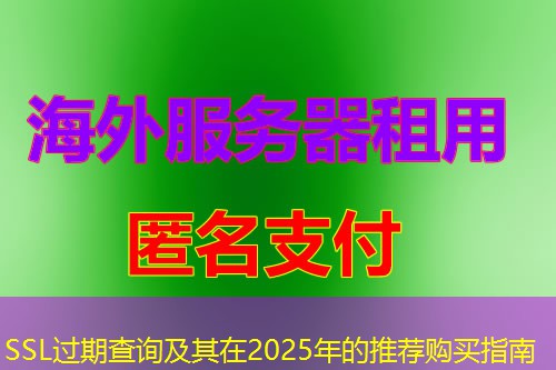 SSL过期查询及其在2025年的推荐购买指南 SSL过期查询及其在2025年的推荐购买指南