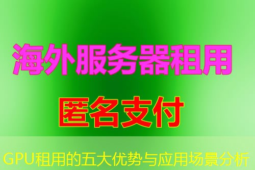 GPU租用的五大优势与应用场景分析 GPU租用的五大优势与应用场景分析
