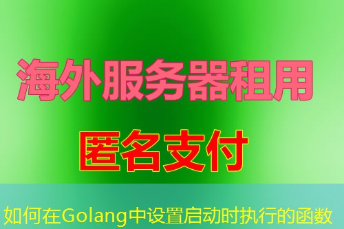 如何在Golang中设置启动时执行的函数 如何在Golang中设置启动时执行的函数