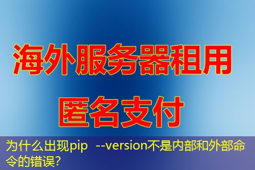 为什么出现pip --version不是内部和外部命令的错误？