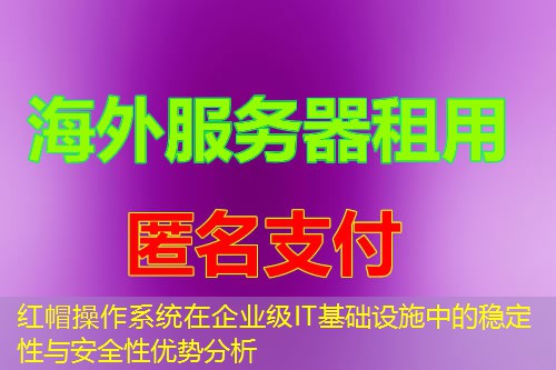 红帽操作系统在企业级IT基础设施中的稳定性与安全性优势分析 红帽操作系统在企业级IT基础设施中的稳定性与安全性优势分析